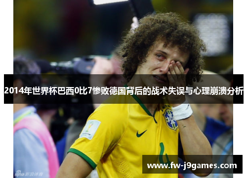 2014年世界杯巴西0比7惨败德国背后的战术失误与心理崩溃分析
