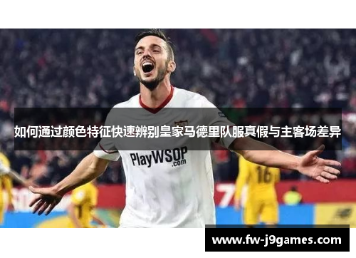 如何通过颜色特征快速辨别皇家马德里队服真假与主客场差异