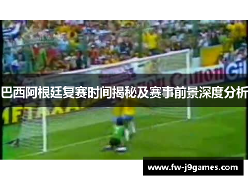 巴西阿根廷复赛时间揭秘及赛事前景深度分析
