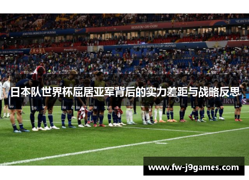 日本队世界杯屈居亚军背后的实力差距与战略反思