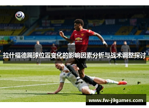 拉什福德踢球位置变化的影响因素分析与战术调整探讨