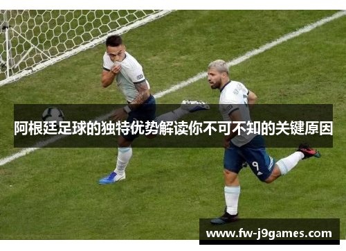 阿根廷足球的独特优势解读你不可不知的关键原因