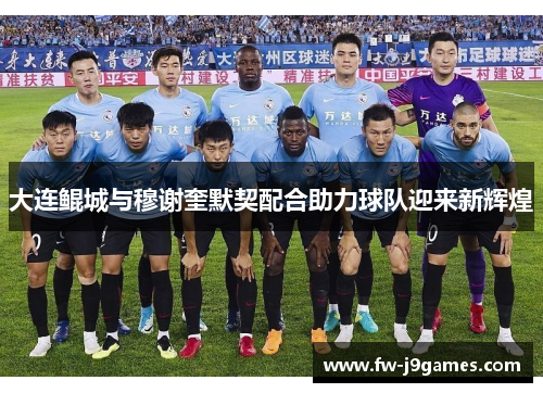 大连鲲城与穆谢奎默契配合助力球队迎来新辉煌
