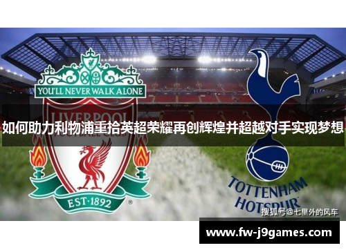 如何助力利物浦重拾英超荣耀再创辉煌并超越对手实现梦想