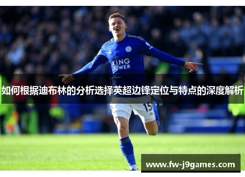 如何根据迪布林的分析选择英超边锋定位与特点的深度解析 如何根据迪布林的分析选择英超边锋定位与特点的深度解析