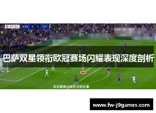 巴萨双星领衔欧冠赛场闪耀表现深度剖析 巴萨双星领衔欧冠赛场闪耀表现深度剖析