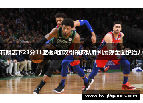 布朗轰下23分11篮板8助攻引领球队胜利展现全面统治力