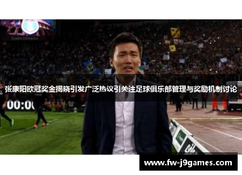 张康阳欧冠奖金揭晓引发广泛热议引关注足球俱乐部管理与奖励机制讨论