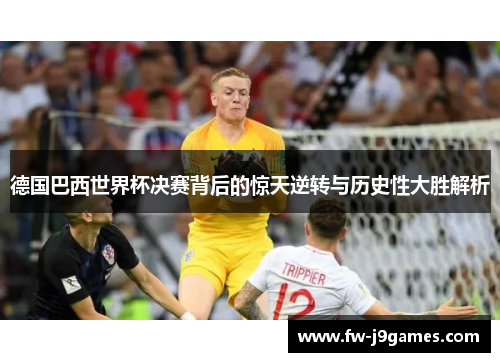 德国巴西世界杯决赛背后的惊天逆转与历史性大胜解析