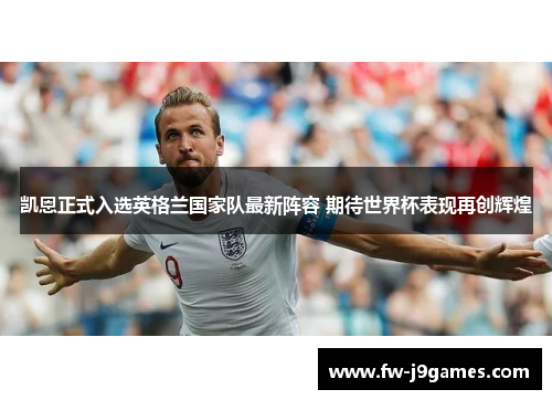 凯恩正式入选英格兰国家队最新阵容 期待世界杯表现再创辉煌 凯恩正式入选英格兰国家队最新阵容 期待世界杯表现再创辉煌