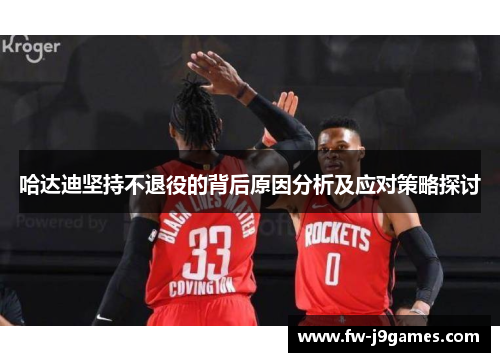 哈达迪坚持不退役的背后原因分析及应对策略探讨 哈达迪坚持不退役的背后原因分析及应对策略探讨