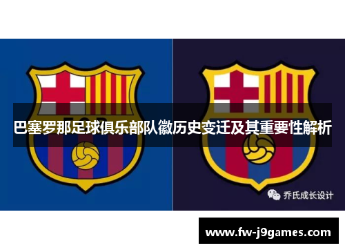 巴塞罗那足球俱乐部队徽历史变迁及其重要性解析 巴塞罗那足球俱乐部队徽历史变迁及其重要性解析