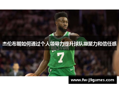 杰伦布朗如何通过个人领导力提升球队凝聚力和信任感 杰伦布朗如何通过个人领导力提升球队凝聚力和信任感
