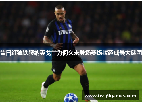 昔日红狼铁腰纳英戈兰为何久未登场赛场状态成最大谜团 昔日红狼铁腰纳英戈兰为何久未登场赛场状态成最大谜团