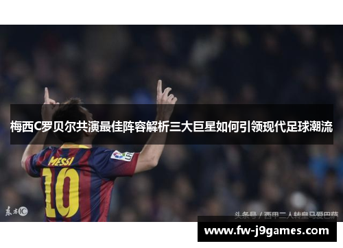 梅西C罗贝尔共演最佳阵容解析三大巨星如何引领现代足球潮流 梅西C罗贝尔共演最佳阵容解析三大巨星如何引领现代足球潮流