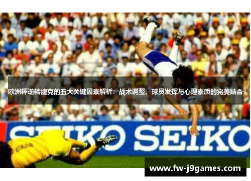 欧洲杯逆转捷克的五大关键因素解析：战术调整、球员发挥与心理素质的完美结合