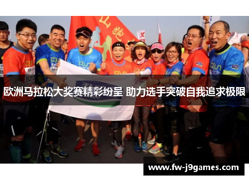 欧洲马拉松大奖赛精彩纷呈 助力选手突破自我追求极限
