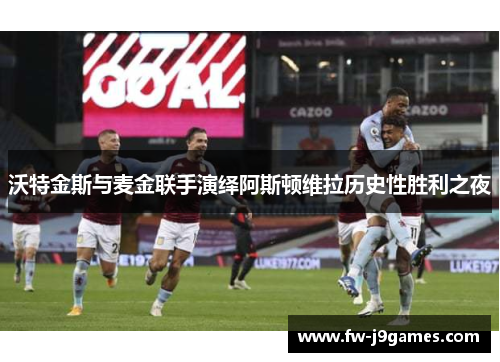 沃特金斯与麦金联手演绎阿斯顿维拉历史性胜利之夜