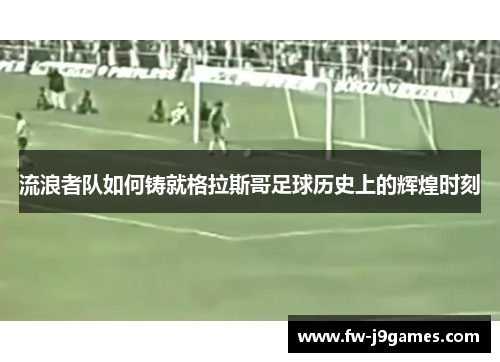 流浪者队如何铸就格拉斯哥足球历史上的辉煌时刻 流浪者队如何铸就格拉斯哥足球历史上的辉煌时刻