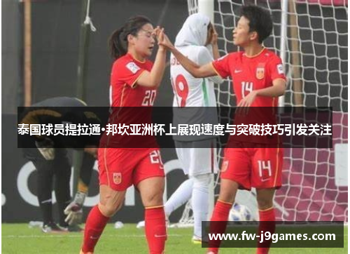 泰国球员提拉通·邦坎亚洲杯上展现速度与突破技巧引发关注