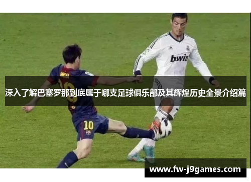 深入了解巴塞罗那到底属于哪支足球俱乐部及其辉煌历史全景介绍篇