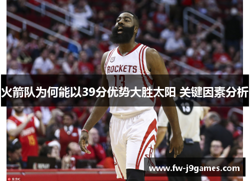 火箭队为何能以39分优势大胜太阳 关键因素分析 火箭队为何能以39分优势大胜太阳 关键因素分析