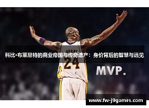 科比·布莱恩特的商业帝国与传奇遗产:身价背后的智慧与远见 科比·布莱恩特的商业帝国与传奇遗产:身价背后的智慧与远见