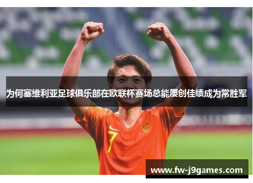 为何塞维利亚足球俱乐部在欧联杯赛场总能屡创佳绩成为常胜军 为何塞维利亚足球俱乐部在欧联杯赛场总能屡创佳绩成为常胜军
