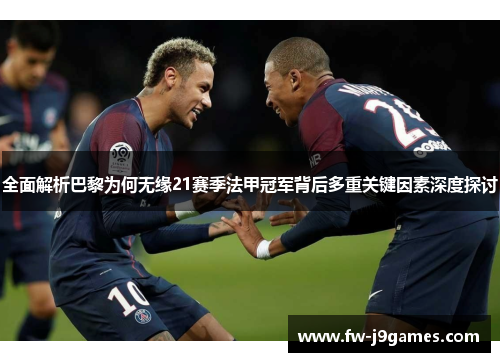 全面解析巴黎为何无缘21赛季法甲冠军背后多重关键因素深度探讨 全面解析巴黎为何无缘21赛季法甲冠军背后多重关键因素深度探讨