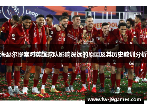 海瑟尔惨案对英超球队影响深远的原因及其历史教训分析 海瑟尔惨案对英超球队影响深远的原因及其历史教训分析