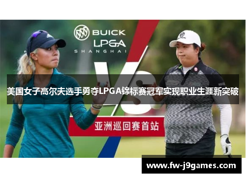 美国女子高尔夫选手勇夺LPGA锦标赛冠军实现职业生涯新突破 美国女子高尔夫选手勇夺LPGA锦标赛冠军实现职业生涯新突破