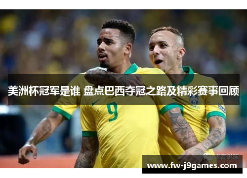 美洲杯冠军是谁 盘点巴西夺冠之路及精彩赛事回顾 美洲杯冠军是谁 盘点巴西夺冠之路及精彩赛事回顾