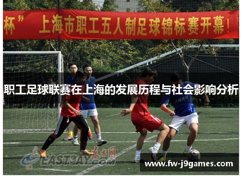 职工足球联赛在上海的发展历程与社会影响分析 职工足球联赛在上海的发展历程与社会影响分析