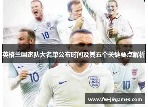 英格兰国家队大名单公布时间及其五个关键要点解析 英格兰国家队大名单公布时间及其五个关键要点解析