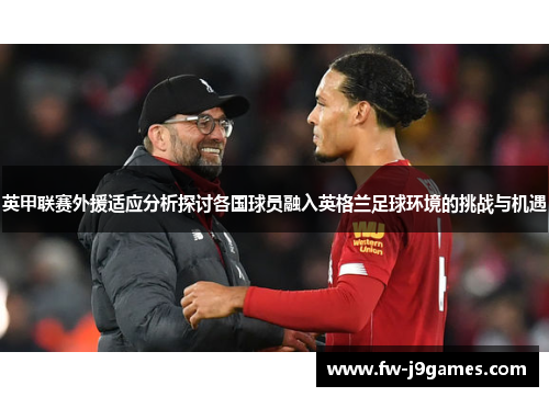 英甲联赛外援适应分析探讨各国球员融入英格兰足球环境的挑战与机遇