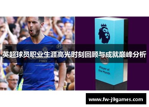 英超球员职业生涯高光时刻回顾与成就巅峰分析