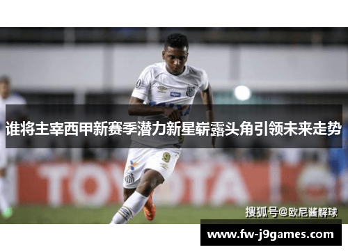 谁将主宰西甲新赛季潜力新星崭露头角引领未来走势