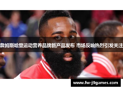 詹姆斯哈登运动营养品牌新产品发布 市场反响热烈引发关注 詹姆斯哈登运动营养品牌新产品发布 市场反响热烈引发关注