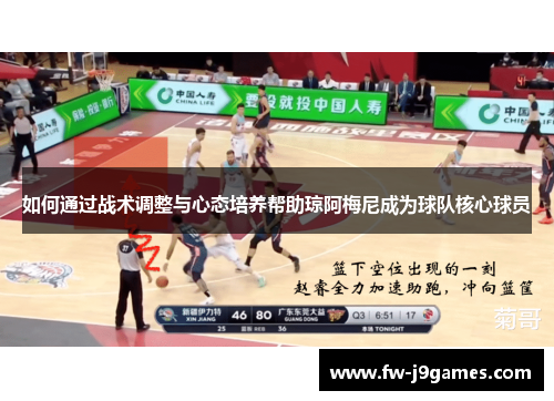 如何通过战术调整与心态培养帮助琼阿梅尼成为球队核心球员