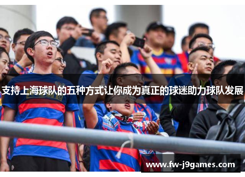 支持上海球队的五种方式让你成为真正的球迷助力球队发展