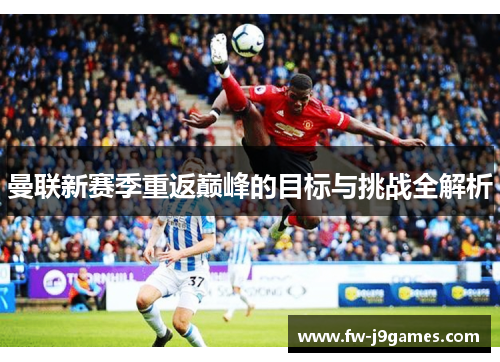 曼联新赛季重返巅峰的目标与挑战全解析