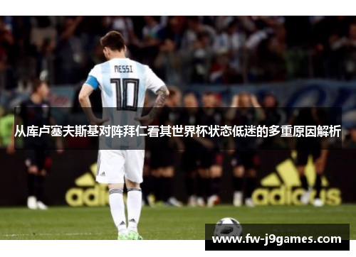 从库卢塞夫斯基对阵拜仁看其世界杯状态低迷的多重原因解析