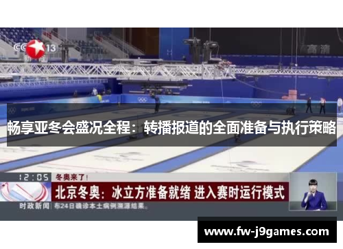 畅享亚冬会盛况全程:转播报道的全面准备与执行策略 畅享亚冬会盛况全程:转播报道的全面准备与执行策略