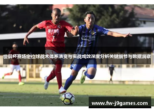 世俱杯赛场定位球战术体系演变与实战成效深度分析关键细节与数据洞察
