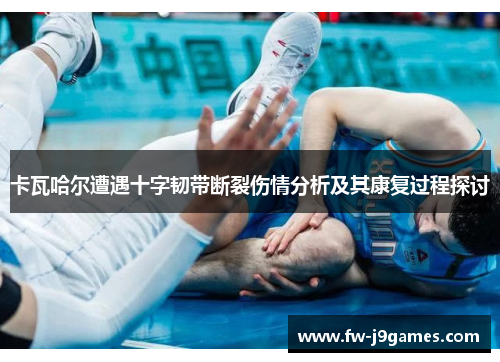 卡瓦哈尔遭遇十字韧带断裂伤情分析及其康复过程探讨 卡瓦哈尔遭遇十字韧带断裂伤情分析及其康复过程探讨