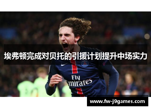 埃弗顿完成对贝托的引援计划提升中场实力 埃弗顿完成对贝托的引援计划提升中场实力