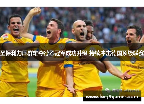 圣保利力压群雄夺德乙冠军成功升级 持续冲击德国顶级联赛 圣保利力压群雄夺德乙冠军成功升级 持续冲击德国顶级联赛