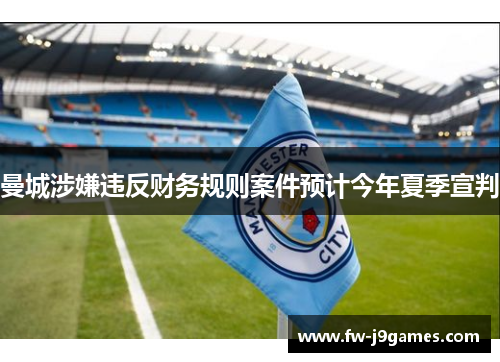 曼城涉嫌违反财务规则案件预计今年夏季宣判