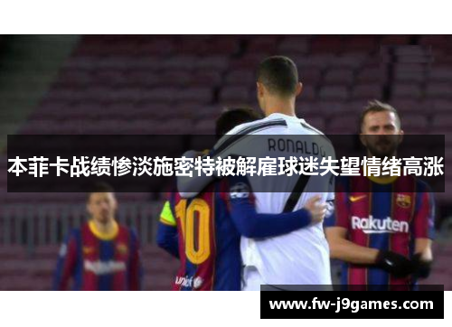 本菲卡战绩惨淡施密特被解雇球迷失望情绪高涨 本菲卡战绩惨淡施密特被解雇球迷失望情绪高涨