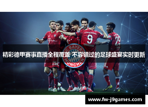 精彩德甲赛事直播全程覆盖 不容错过的足球盛宴实时更新